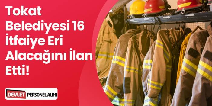 Tokat Belediye Başkanlığı 16 İtfaiye Eri Alımı Yapacak