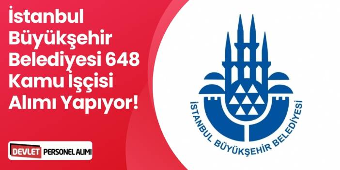 İstanbul Büyükşehir Belediyesi 648 Kamu İşçisi Alımı Yapıyor!