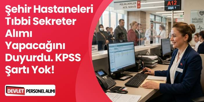Şehir Hastaneleri KPSS'siz Tıbbi Sekreter Alımı Yapacak! 2026
