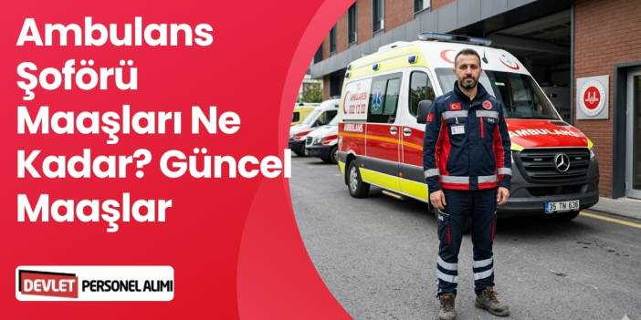 Ambulans Şoförü Maaşları Ne Kadar? Güncel Maaşlar