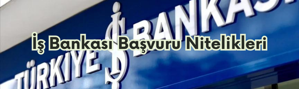 is-bankasi-basvuru-nitelikleri.png