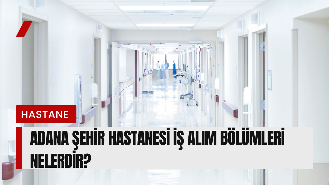 adana-sehir-hastanesi-is-alim-bolumleri-nelerdir.png