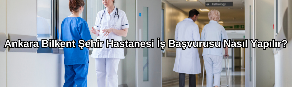 ankara-bilkent-sehir-hastanesi-is-basvurusu-nasil-yapilir.png
