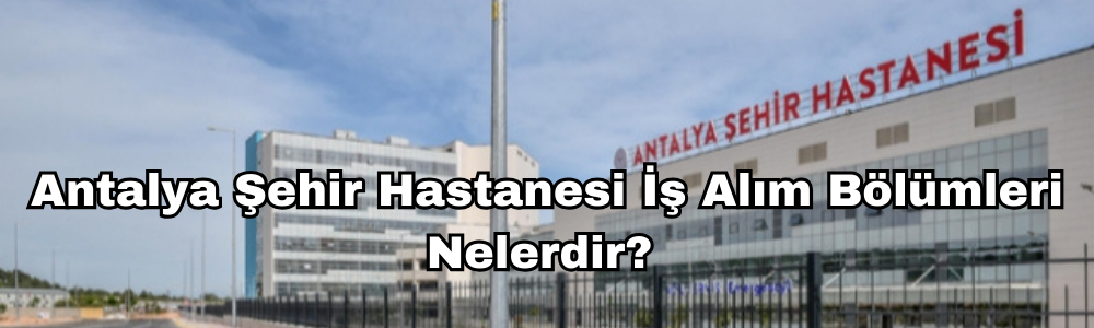 antalya-sehir-hastanesi-is-alim-bolumleri-nelerdir.png
