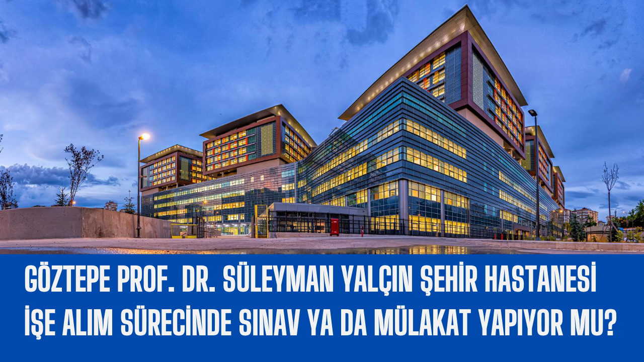 goztepe-prof-dr-suleyman-yalcin-sehir-hastanesi-ise-alim-surecinde-sinav-ya-da-mulakat-yapiyor-mu.png