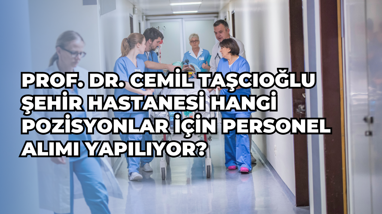 prof-dr-cemil-tascioglu-sehir-hastanesi-hangi-pozisyonlar-icin-personel-alimi-yapiliyor.png