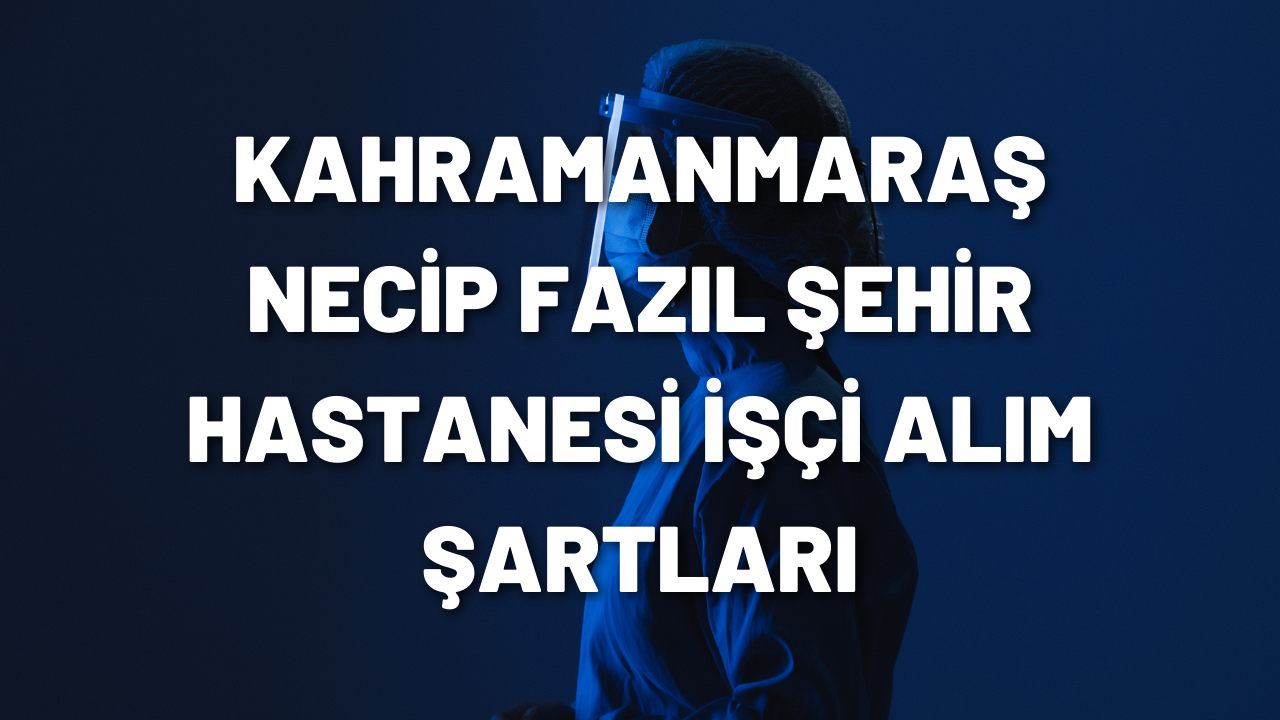 kahramanmaras-necip-fazil-sehir-hastanesi-isci-alim-sartlari.png