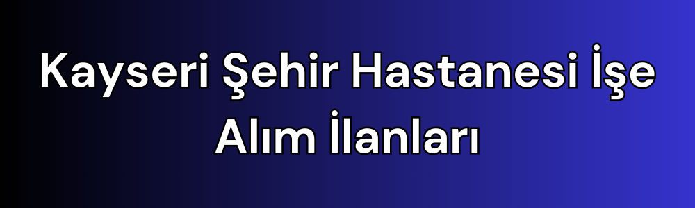 kayseri-sehir-hastanesi-ise-alim-ilanlari.png