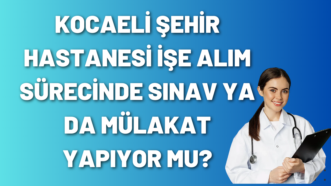 kocaeli-sehir-hastanesi-ise-alim-surecinde-sinav-ya-da-mulakat-yapiyor-mu.png
